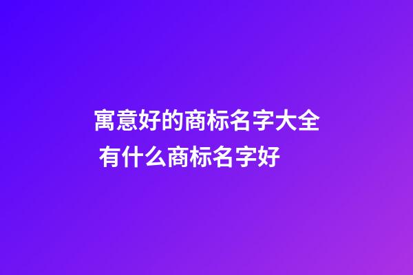 寓意好的商标名字大全 有什么商标名字好-第1张-商标起名-玄机派